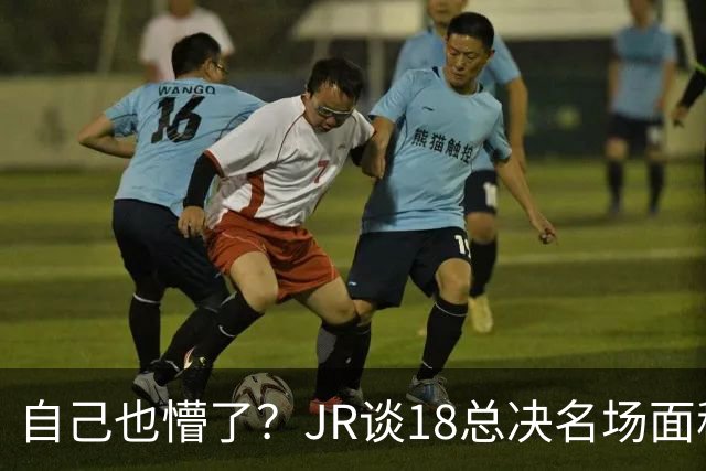 自己也懵了？JR谈18总决名场面称当时打平！几年前曾承认以为领先