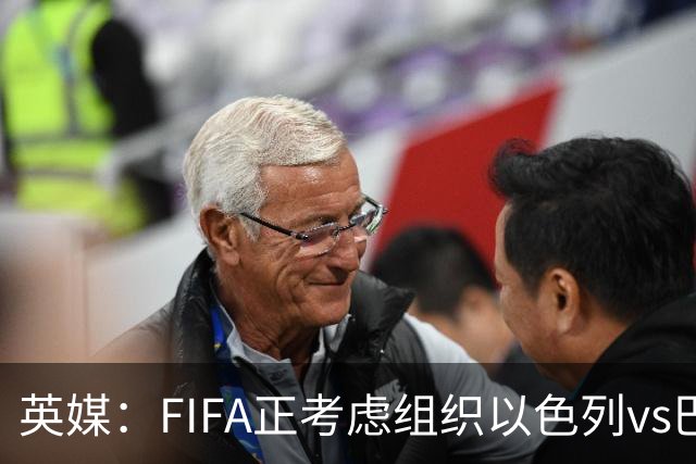 英媒：FIFA正考虑组织以色列vs巴勒斯坦青少友谊赛，为新赛事揭幕